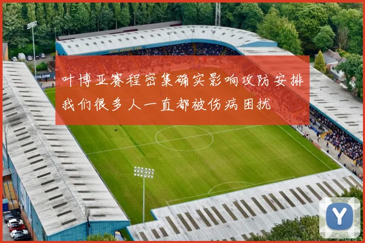 叶博亚赛程密集确实影响攻防安排我们很多人一直都被伤病困扰